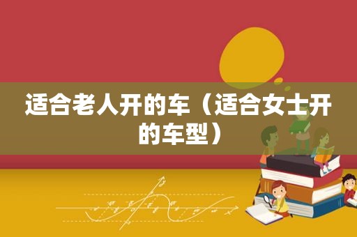 适合老人开的车（适合女士开的车型）