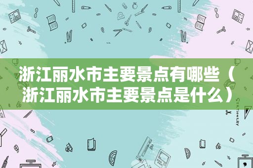 浙江丽水市主要景点有哪些（浙江丽水市主要景点是什么）