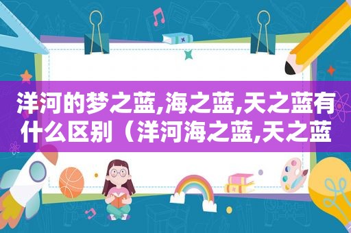 洋河的梦之蓝,海之蓝,天之蓝有什么区别（洋河海之蓝,天之蓝,梦之蓝哪个好）
