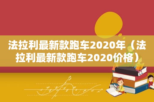 法拉利最新款跑车2020年（法拉利最新款跑车2020价格）