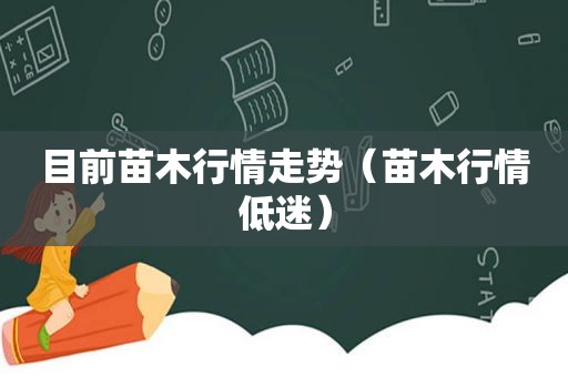 目前苗木行情走势（苗木行情低迷）