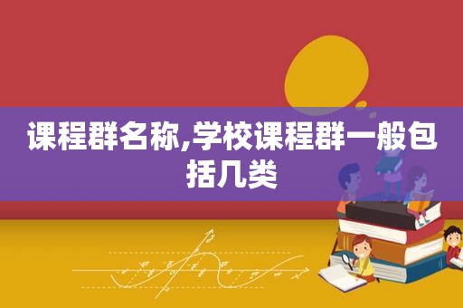 课程群名称,学校课程群一般包括几类
