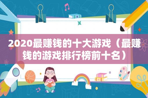 2020最赚钱的十大游戏（最赚钱的游戏排行榜前十名）
