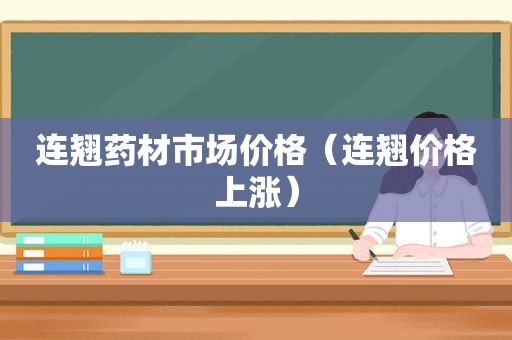 连翘药材市场价格（连翘价格上涨）
