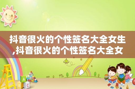 抖音很火的个性签名大全女生,抖音很火的个性签名大全女