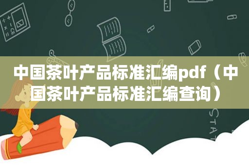 中国茶叶产品标准汇编pdf（中国茶叶产品标准汇编查询）