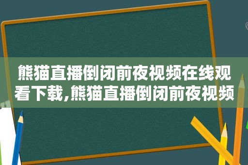 熊猫直播倒闭前夜视频在线观看下载,熊猫直播倒闭前夜视频在线观看免费