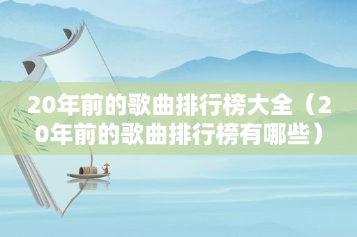 20年前的歌曲排行榜大全（20年前的歌曲排行榜有哪些）