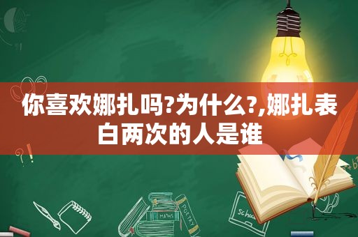 你喜欢娜扎吗?为什么?,娜扎表白两次的人是谁
