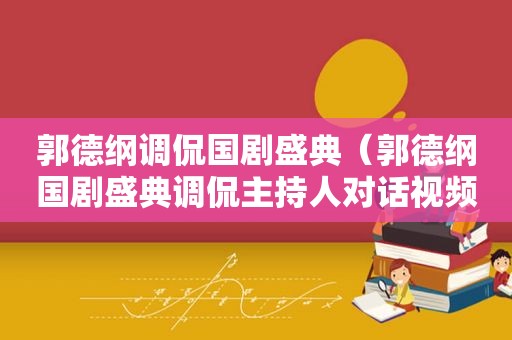 郭德纲调侃国剧盛典（郭德纲国剧盛典调侃主持人对话视频）