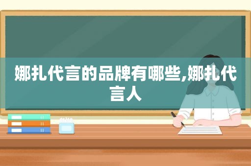 娜扎代言的品牌有哪些,娜扎代言人