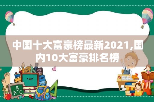 中国十大富豪榜最新2021,国内10大富豪排名榜