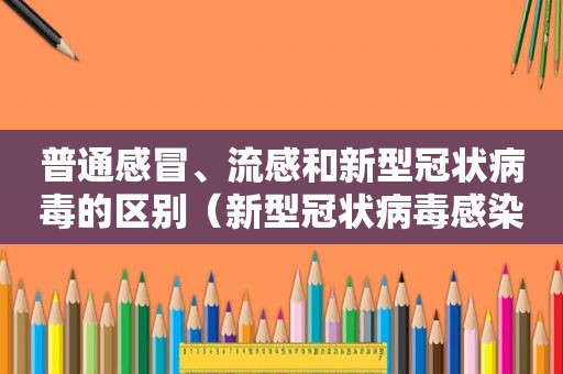 普通感冒、流感和新型冠状病毒的区别（新型冠状病毒感染引起的症状流感普通感冒有什么区别）