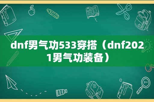dnf男气功533穿搭（dnf2021男气功装备）