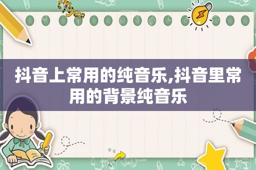 抖音上常用的纯音乐,抖音里常用的背景纯音乐