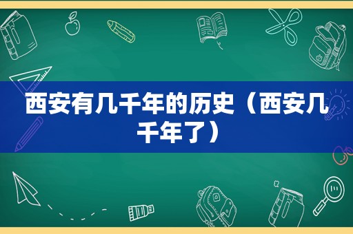 西安有几千年的历史（西安几千年了）