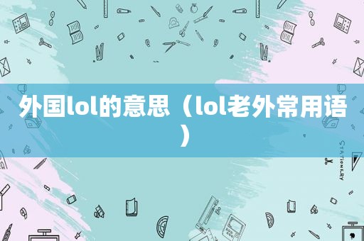 外国lol的意思（lol老外常用语）