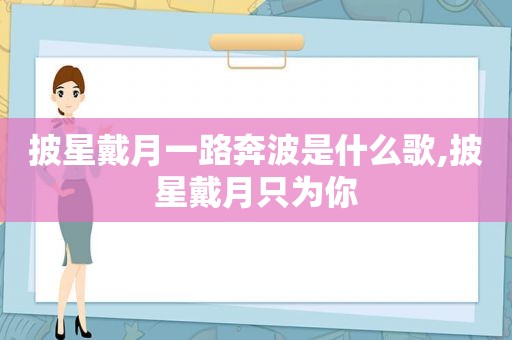 披星戴月一路奔波是什么歌,披星戴月只为你