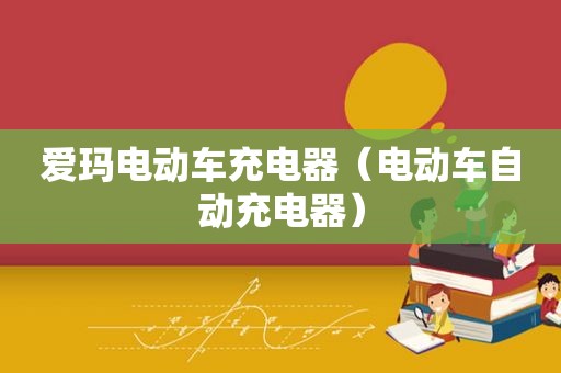 爱玛电动车充电器（电动车自动充电器）