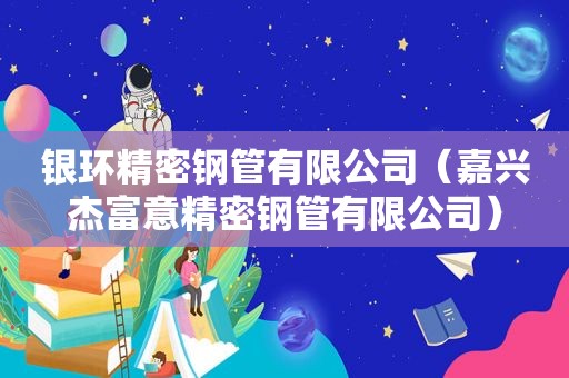 银环精密钢管有限公司（嘉兴杰富意精密钢管有限公司）