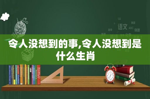 令人没想到的事,令人没想到是什么生肖