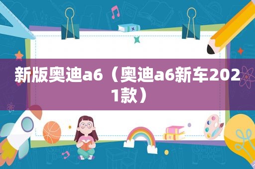 新版奥迪a6（奥迪a6新车2021款）