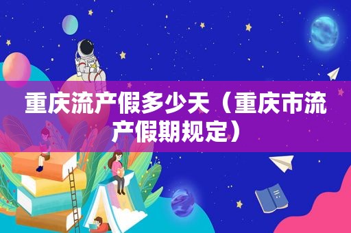 重庆流产假多少天（重庆市流产假期规定）