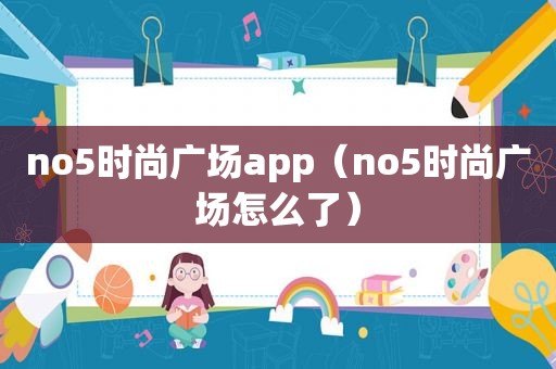 no5时尚广场app（no5时尚广场怎么了）