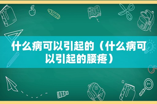 什么病可以引起的（什么病可以引起的腰疼）
