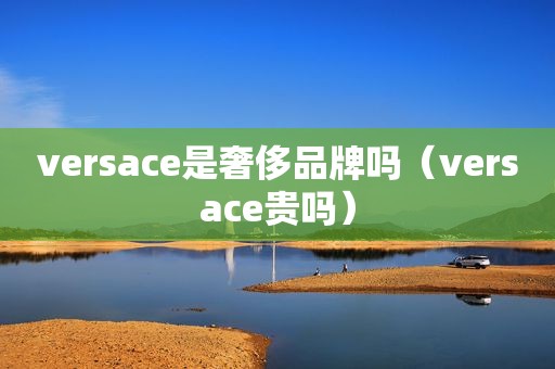 versace是奢侈品牌吗（versace贵吗）