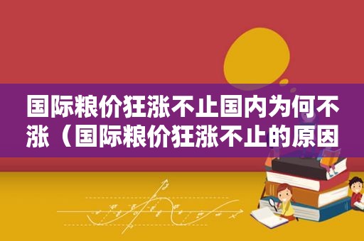 国际粮价狂涨不止国内为何不涨（国际粮价狂涨不止的原因）