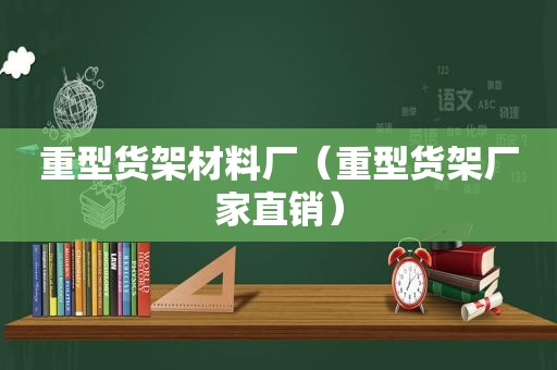 重型货架材料厂（重型货架厂家直销）