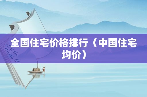 全国住宅价格排行（中国住宅均价）