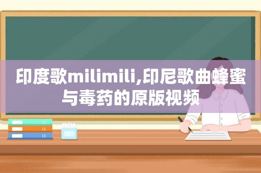 印度歌milimili,印尼歌曲蜂蜜与毒药的原版视频