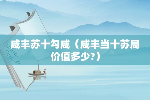 咸丰苏十勾咸（咸丰当十苏局价值多少?）