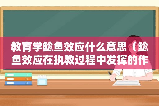 教育学鲶鱼效应什么意思（鲶鱼效应在执教过程中发挥的作用）