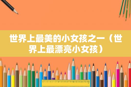 世界上最美的小女孩之一（世界上最漂亮小女孩）