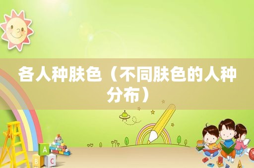 各人种肤色（不同肤色的人种分布）