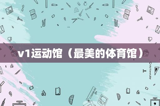 v1运动馆（最美的体育馆）