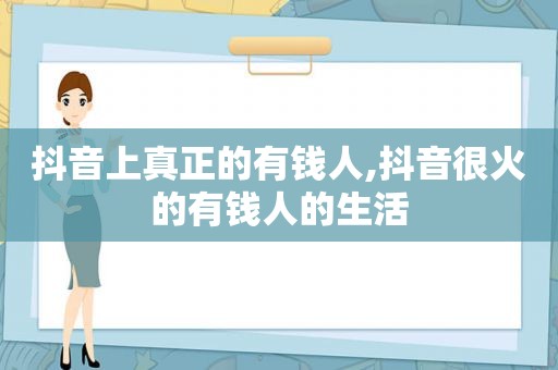 抖音上真正的有钱人,抖音很火的有钱人的生活