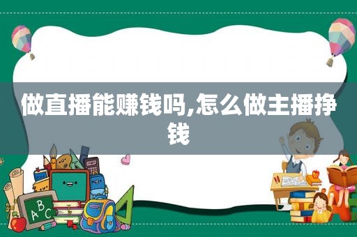 做直播能赚钱吗,怎么做主播挣钱