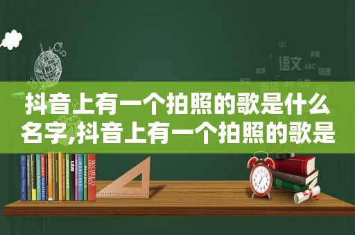 抖音上有一个拍照的歌是什么名字,抖音上有一个拍照的歌是什么软件