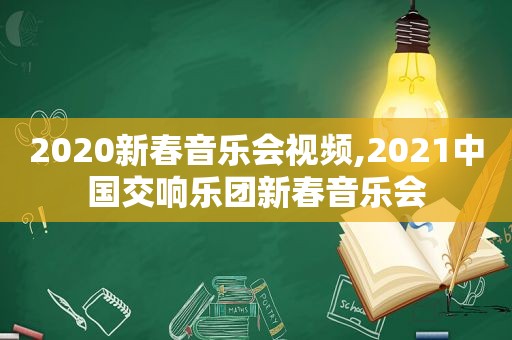 2020新春音乐会视频,2021中国交响乐团新春音乐会
