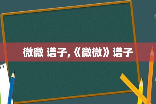 微微 谱子,《微微》谱子