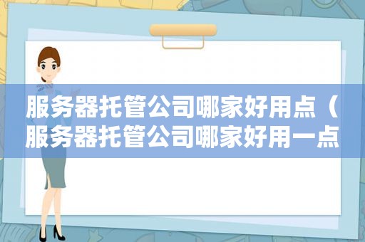 服务器托管公司哪家好用点（服务器托管公司哪家好用一点）