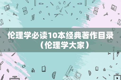 伦理学必读10本经典著作目录（伦理学大家）