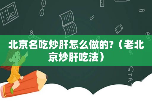 北京名吃炒肝怎么做的?（老北京炒肝吃法）