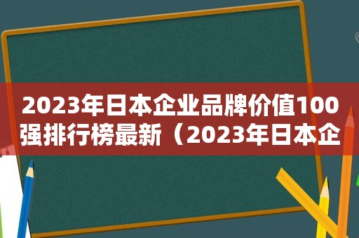 2023年日本企业品牌价值100强排行榜最新（2023年日本企业品牌价值100强排行榜图片）