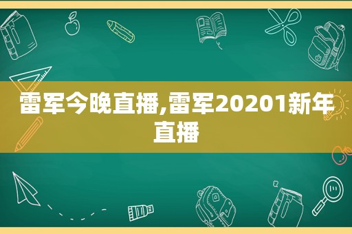 雷军今晚直播,雷军20201新年直播