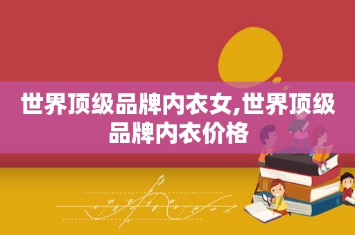 世界顶级品牌内衣女,世界顶级品牌内衣价格
